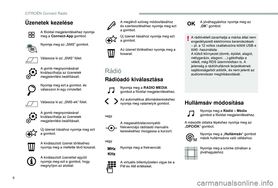 CITROEN BERLINGO VAN 2019 Kezelési útmutató (in Hungarian) 6
Üzenetek kezelése
A főoldal megjelenítéséhez nyomja
meg a Connect-App gombot.
Nyomja meg az „SMS” gombot.
Válassza ki az „SMS” fület.
A gomb megnyomásával
kiválaszthatja az üze CITROEN BERLINGO VAN 2019 Kezelési útmutató (in Hungarian) 6
Üzenetek kezelése
A főoldal megjelenítéséhez nyomja
meg a Connect-App gombot.
Nyomja meg az „SMS” gombot.
Válassza ki az „SMS” fület.
A gomb megnyomásával
kiválaszthatja az üze
