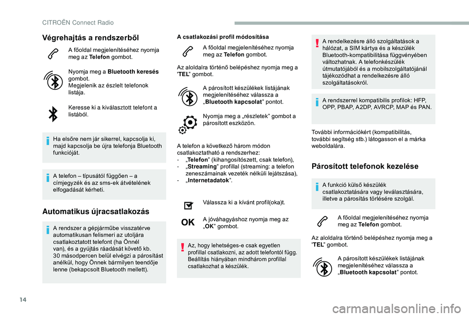 CITROEN BERLINGO VAN 2019 Kezelési útmutató (in Hungarian) 14
Végrehajtás a rendszerből
A főoldal megjelenítéséhez nyomja
meg az Telefon gombot.
Nyomja meg a Bluetooth keresés
gombot.
Megjelenik az észlelt telefonok
listája.
Keresse ki a kivála CITROEN BERLINGO VAN 2019 Kezelési útmutató (in Hungarian) 14
Végrehajtás a rendszerből
A főoldal megjelenítéséhez nyomja
meg az Telefon gombot.
Nyomja meg a Bluetooth keresés
gombot.
Megjelenik az észlelt telefonok
listája.
Keresse ki a kivála