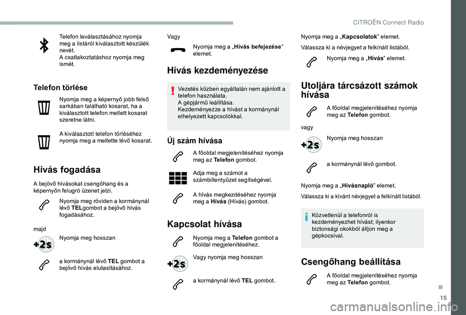CITROEN BERLINGO VAN 2019 Kezelési útmutató (in Hungarian) 15
Telefon leválasztásához nyomja
meg a listáról kiválasztott készülék
nevét.
A csatlakoztatáshoz nyomja meg
ismét.
Telefon törlése
Nyomja meg a képernyő jobb felső
sarkában tal CITROEN BERLINGO VAN 2019 Kezelési útmutató (in Hungarian) 15
Telefon leválasztásához nyomja
meg a listáról kiválasztott készülék
nevét.
A csatlakoztatáshoz nyomja meg
ismét.
Telefon törlése
Nyomja meg a képernyő jobb felső
sarkában tal