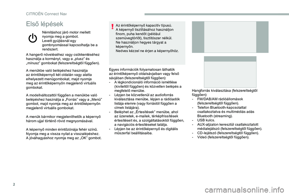 CITROEN BERLINGO VAN 2019 Kezelési útmutató (in Hungarian) 2
Első lépések
Némításhoz járó motor mellett
nyomja meg a gombot.
Levett gyújtásnál egy
gombnyomással kapcsolhatja be a
rendszert.
A hangerő növeléséhez vagy csökkentéséhez
hasz CITROEN BERLINGO VAN 2019 Kezelési útmutató (in Hungarian) 2
Első lépések
Némításhoz járó motor mellett
nyomja meg a gombot.
Levett gyújtásnál egy
gombnyomással kapcsolhatja be a
rendszert.
A hangerő növeléséhez vagy csökkentéséhez
hasz