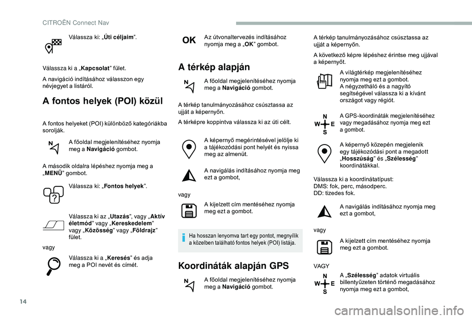 CITROEN BERLINGO VAN 2019 Kezelési útmutató (in Hungarian) 14
Válassza ki: „Úti céljaim”.
Válassza ki a „ Kapcsolat” fület.
A navigáció indításához válasszon egy
névjegyet a listáról.
A fontos helyek (POI) közül
A fontos helyeket (POI CITROEN BERLINGO VAN 2019 Kezelési útmutató (in Hungarian) 14
Válassza ki: „Úti céljaim”.
Válassza ki a „ Kapcsolat” fület.
A navigáció indításához válasszon egy
névjegyet a listáról.
A fontos helyek (POI) közül
A fontos helyeket (POI