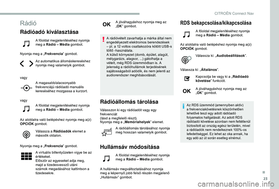 CITROEN BERLINGO VAN 2019  Kezelési útmutató (in Hungarian) 23
Rádió
Rádióadó kiválasztása
A főoldal megjelenítéséhez nyomja 
meg a Rádió – Média gombot.
Nyomja meg a „ Frekvencia” gombot.
Az automatikus állomáskereséshez 
nyomja meg val
