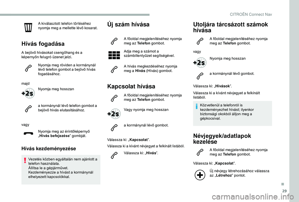 CITROEN BERLINGO VAN 2019  Kezelési útmutató (in Hungarian) 29
A kiválasztott telefon törléséhez 
nyomja meg a mellette lévő kosarat.
Hívás fogadása
A bejövő hívásokat csengőhang és a 
képernyőn felugró üzenet jelzi.Nyomja meg röviden a kor