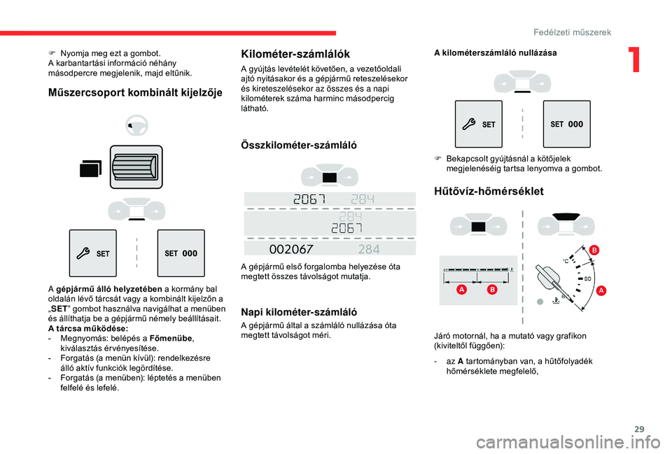 CITROEN BERLINGO VAN 2019  Kezelési útmutató (in Hungarian) 29
F Nyomja meg ezt a gombot.
A karbantartási információ néhány 
másodpercre megjelenik, majd eltűnik.
Műszercsoport kombinált kijelzője
A gépjármű álló helyzetében a kormány bal 
old