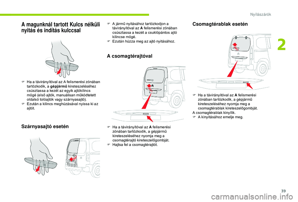 CITROEN BERLINGO VAN 2019 Kezelési útmutató (in Hungarian) 39
A magunknál tartott Kulcs nélküli
nyitás és indítás kulccsal
Szárnyasajtó esetén
F Ha a távirányítóval az A felismerési zónában tartózkodik, a gépjármű kireteszeléséhez
cs CITROEN BERLINGO VAN 2019 Kezelési útmutató (in Hungarian) 39
A magunknál tartott Kulcs nélküli
nyitás és indítás kulccsal
Szárnyasajtó esetén
F Ha a távirányítóval az A felismerési zónában tartózkodik, a gépjármű kireteszeléséhez
cs