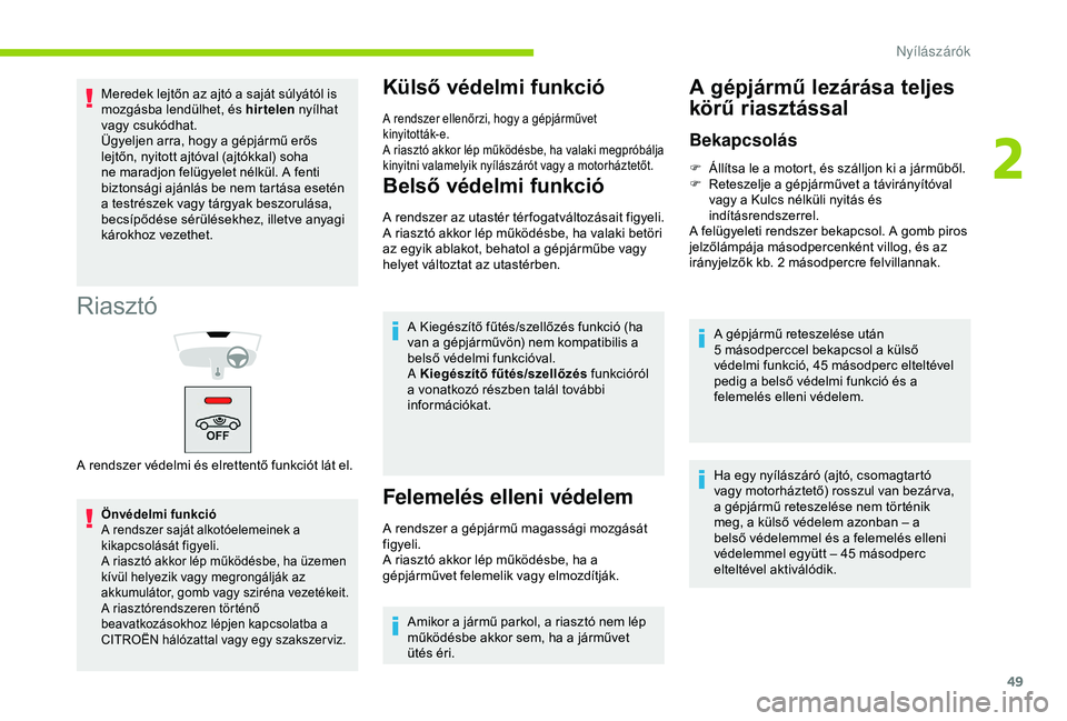 CITROEN BERLINGO VAN 2019  Kezelési útmutató (in Hungarian) 49
Riasztó
Önvédelmi funkció
A rendszer saját alkotóelemeinek a 
kikapcsolását figyeli.
A riasztó akkor lép működésbe, ha üzemen 
kívül helyezik vagy megrongálják az 
akkumulátor, g