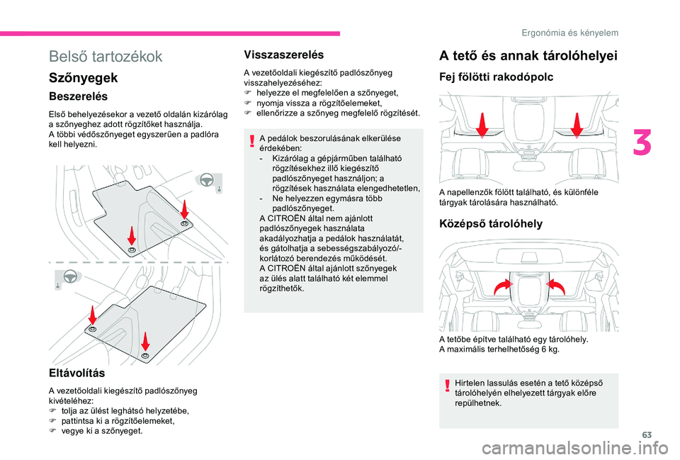 CITROEN BERLINGO VAN 2019  Kezelési útmutató (in Hungarian) 63
Belső tartozékok
Szőnyegek
Beszerelés
Első behelyezésekor a vezető oldalán kizárólag 
a szőnyeghez adott rögzítőket használja.
A többi védőszőnyeget egyszerűen a padlóra 
kell 