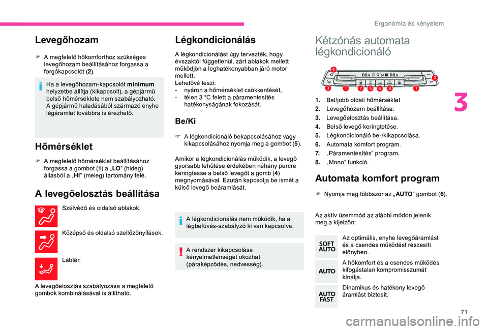 CITROEN BERLINGO VAN 2019  Kezelési útmutató (in Hungarian) 71
Levegőhozam
Ha a levegőhozam-kapcsolót minimum 
helyzetbe állítja (kikapcsolt), a gépjármű 
belső hőmérséklete nem szabályozható. 
A gépjármű haladásából származó enyhe 
lég