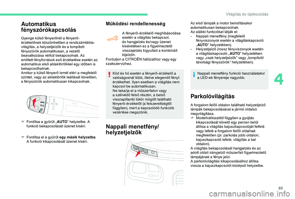 CITROEN BERLINGO VAN 2019  Kezelési útmutató (in Hungarian) 83
F Fordítsa el a gyűrűt egy másik helyzetbe. 
A funkció kikapcsolását üzenet kíséri.
Működési rendellenesség
A fényerő-érzékelő meghibásodása 
esetén a világítás bekapcsol, 