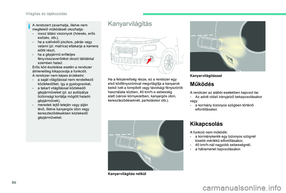 CITROEN BERLINGO VAN 2019  Kezelési útmutató (in Hungarian) 86
A rendszert zavarhatja, illetve nem 
megfelelő működését okozhatja:
- 
r
 ossz látási viszonyok (hóesés, erős 
esőzés, stb.),
-
 
h
 a a szélvédő piszkos, párás vagy 
valami (pl. m