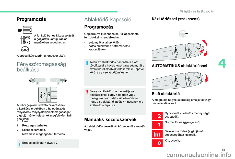 CITROEN BERLINGO VAN 2019  Kezelési útmutató (in Hungarian) 87
Fényszórómagasság 
beállítása
A többi gépjárművezető zavarásának 
elkerülése érdekében a halogénizzós 
fényszórók fénynyalábjainak magasságát 
a gépjármű terheléséne