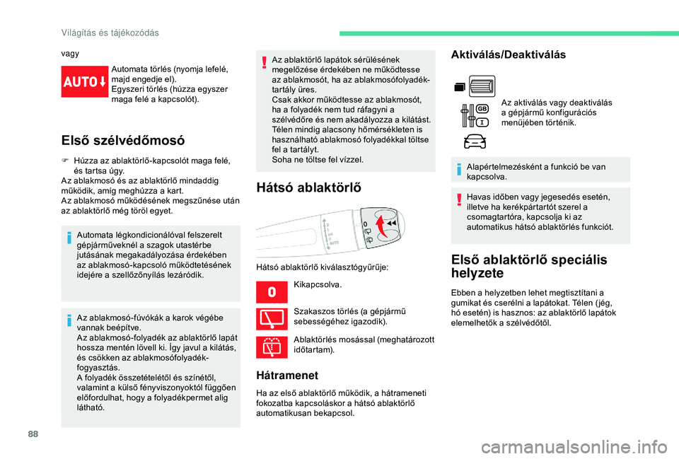CITROEN BERLINGO VAN 2019  Kezelési útmutató (in Hungarian) 88
vagyAutomata törlés (nyomja lefelé, 
majd engedje el).
Egyszeri törlés (húzza egyszer 
maga felé a kapcsolót).
Első szélvédőmosó
F Húzza az ablaktörlő-kapcsolót maga felé, és tar
