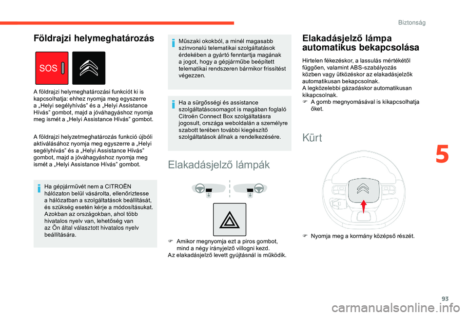 CITROEN BERLINGO VAN 2019  Kezelési útmutató (in Hungarian) 93
A földrajzi helyzetmeghatározás funkció újbóli 
aktiválásához nyomja meg egyszerre a „Helyi 
segélyhívás” és a „Helyi Assistance Hívás” 
gombot, majd a jóváhagyáshoz nyomj