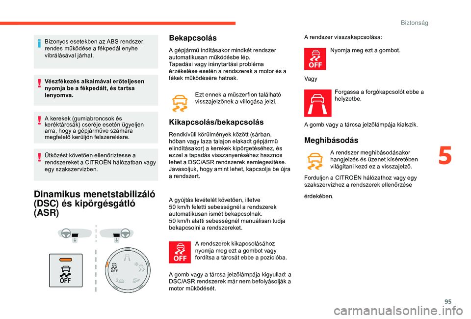 CITROEN BERLINGO VAN 2019  Kezelési útmutató (in Hungarian) 95
Bizonyos esetekben az ABS rendszer 
rendes működése a fékpedál enyhe 
vibrálásával járhat.
Vészfékezés alkalmával erőteljesen 
nyomja be a fékpedált, és tar tsa 
lenyomva.
A kereke