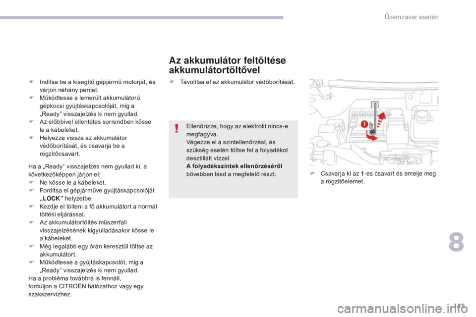 CITROEN C-ZERO 2017  Kezelési útmutató (in Hungarian) 115
C-Zero_hu_Chap08_en-cas-de-panne_ed01-2016
Az akkumulátor feltöltése 
akkumulátortöltővel
F Indítsa be a kisegítő gépjármű motorját, és várjon néhány percet.
F
 
M
 űködtesse a 