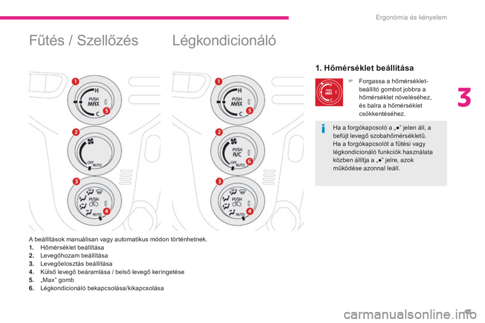 CITROEN C-ZERO 2017  Kezelési útmutató (in Hungarian) 43
C-Zero_hu_Chap03_ergonomie-et-confort_ed01-2016
Légkondicionáló
1. Hőmérséklet beállítása
F Forgassa a hőmérséklet-beállító gombot jobbra a 
hőmérséklet növeléséhez, 
és balra