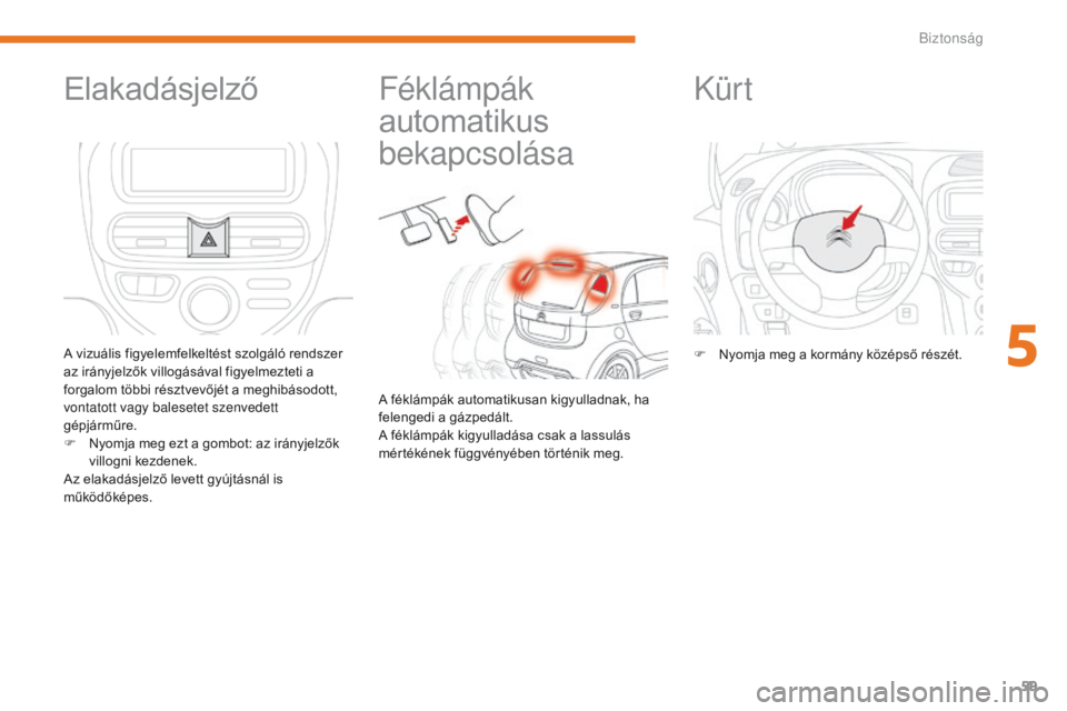 CITROEN C-ZERO 2017  Kezelési útmutató (in Hungarian) 59
C-Zero_hu_Chap05_securite_ed01-2016
Féklámpák 
automatikus 
bekapcsolása
A féklámpák automatikusan kigyulladnak, ha 
felengedi a gázpedált.
A féklámpák kigyulladása csak a lassulás 
m
