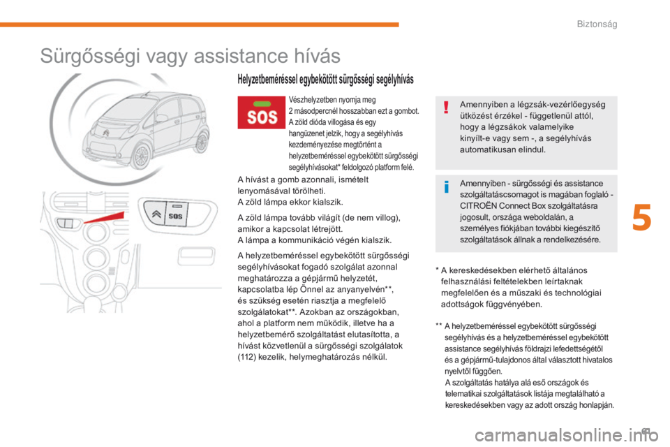 CITROEN C-ZERO 2017  Kezelési útmutató (in Hungarian) 61
C-Zero_hu_Chap05_securite_ed01-2016
Sürgősségi vagy assistance hívás
Helyzetbeméréssel egybekötött sürgősségi segélyhívás
Vészhelyzetben nyomja meg 
2  másodpercnél hosszabban ezt