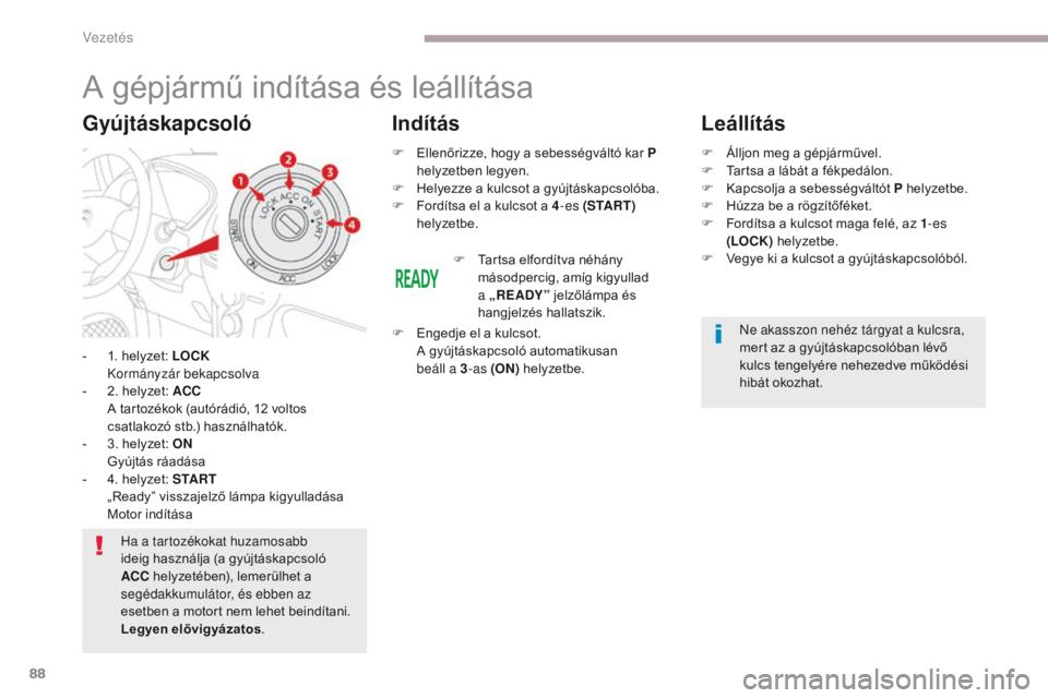 CITROEN C-ZERO 2017  Kezelési útmutató (in Hungarian) 88
C-Zero_hu_Chap06_conduite_ed01-2016
A gépjármű indítása és leállítása
- 1. helyzet: LOCK  Kormányzár bekapcsolva
-
 
2
 . helyzet: ACC  
 A t

artozékok (autórádió, 12 voltos 
csatla