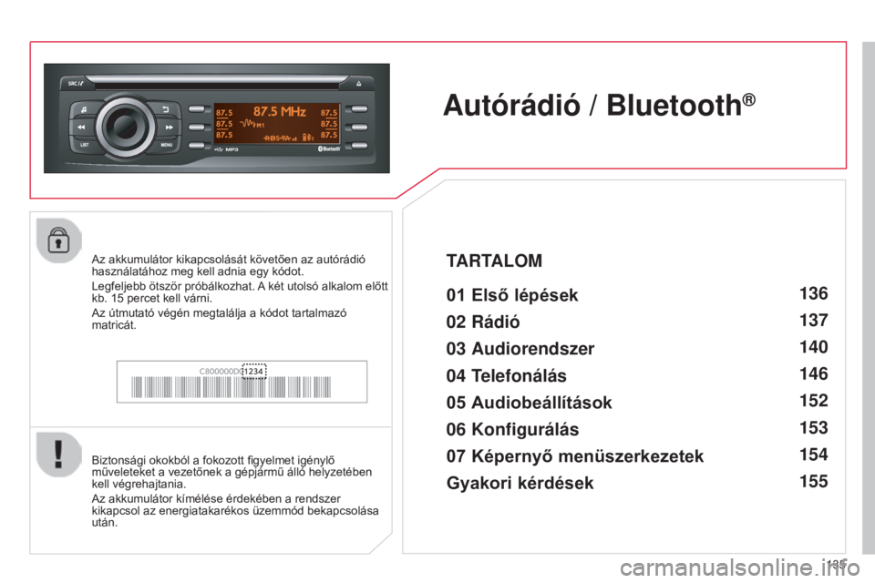 CITROEN C-ZERO 2016 Kezelési útmutató (in Hungarian) 135
C-zero_hu_Chap11b_RDE2_ed01-2014
Autórádió / Bluetooth®
01 Első lépések
Biztonsági okokból a fokozott figyelmet igénylő
műveleteket a vezetőnek a gépjármű álló helyzetében
kel CITROEN C-ZERO 2016 Kezelési útmutató (in Hungarian) 135
C-zero_hu_Chap11b_RDE2_ed01-2014
Autórádió / Bluetooth®
01 Első lépések
Biztonsági okokból a fokozott figyelmet igénylő
műveleteket a vezetőnek a gépjármű álló helyzetében
kel