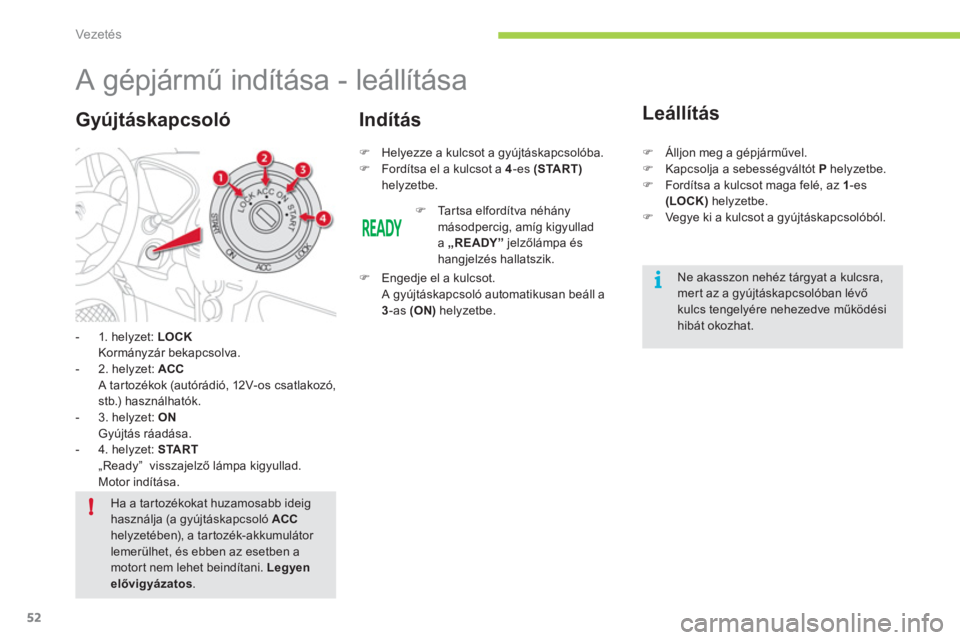 CITROEN C-ZERO 2012  Kezelési útmutató (in Hungarian) i
!
Vezetés
52
   
 
 
 
 
 
 
 
A gépjármű indítása - leállítása 
-  1. helyzet:  LOCK
Kormányzár bekapcsolva. 
-  2. helyzet: ACC 
   A tar tozékok (autórádió, 12V-os csatlakozó, 
st