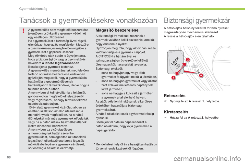 CITROEN C-ZERO 2012  Kezelési útmutató (in Hungarian) !
Gyermekbiztonság
68
 A gyermekülés nem megfelelő beszerelése jelentősen csökkenti a gyermek védelmétegy esetleges ütközésnél.  
Ha a gyermekülést a biztonsági övvel rögzíti,ellen