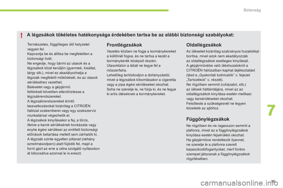 CITROEN C-ZERO 2012  Kezelési útmutató (in Hungarian) 7
!
Biztonság
79
  Te r m é s z e t e s ,  függőleges ülő helyzetet vegyen fel. 
Kapcsolja be és állítsa be megfelelően abiztonsági övét. 
Ne engedje, hogy bármi az utasok és alégzsák