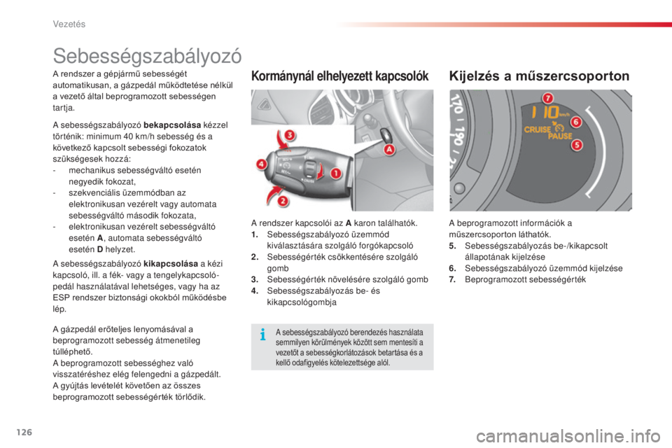 CITROEN C3 2015  Kezelési útmutató (in Hungarian) 126
C3_hu_Chap09_Conduite_ed01-2014
C3_hu_Chap09_Conduite_ed01-2014
A rendszer a gépjármű sebességét 
automatikusan, a gázpedál működtetése nélkül 
a vezető által beprogramozott sebessé