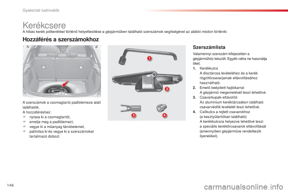 CITROEN C3 2015  Kezelési útmutató (in Hungarian) 146
C3_hu_Chap11_info-pratiques_ed01-2014
Kerékcsere
a szerszámok a csomagtartó padlólemeze alatt 
találhatók.
a h

ozzáféréshez:
F
 
n
 yissa ki a csomagtartót,
F
 
e
 melje meg a padlólem