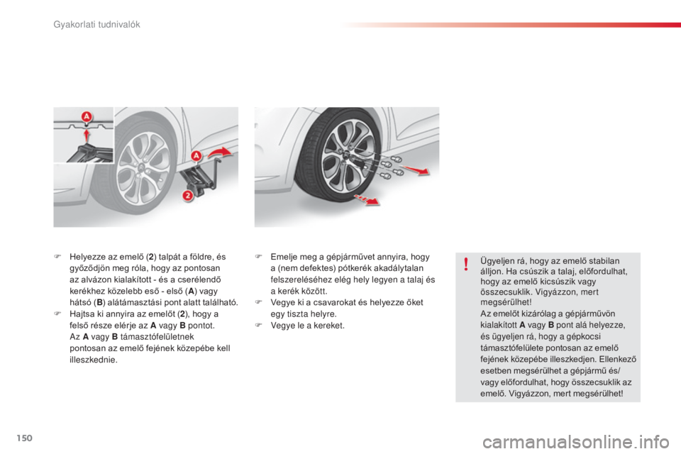 CITROEN C3 2015 Kezelési útmutató (in Hungarian) 150
C3_hu_Chap11_info-pratiques_ed01-2014
F Helyezze az emelő ( 2) talpát a földre, és
győződjön meg róla, hogy az pontosan
az alvázon kialakított - és a cserélendő
kerékhez közelebb CITROEN C3 2015 Kezelési útmutató (in Hungarian) 150
C3_hu_Chap11_info-pratiques_ed01-2014
F Helyezze az emelő ( 2) talpát a földre, és
győződjön meg róla, hogy az pontosan
az alvázon kialakított - és a cserélendő
kerékhez közelebb
