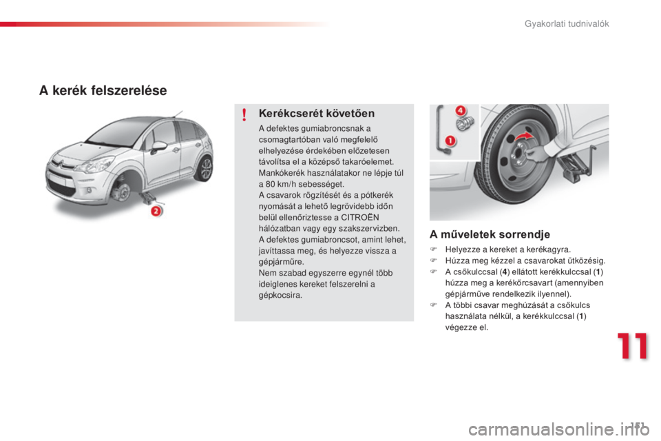 CITROEN C3 2015 Kezelési útmutató (in Hungarian) 151
C3_hu_Chap11_info-pratiques_ed01-2014
A műveletek sorrendje
F Helyezze a kereket a kerékagyra.
F
H úzza meg kézzel a csavarokat ütközésig.
F
A c
sőkulccsal ( 4) ellátott kerékkulccsa CITROEN C3 2015 Kezelési útmutató (in Hungarian) 151
C3_hu_Chap11_info-pratiques_ed01-2014
A műveletek sorrendje
F Helyezze a kereket a kerékagyra.
F
H úzza meg kézzel a csavarokat ütközésig.
F
A c
sőkulccsal ( 4) ellátott kerékkulccsa