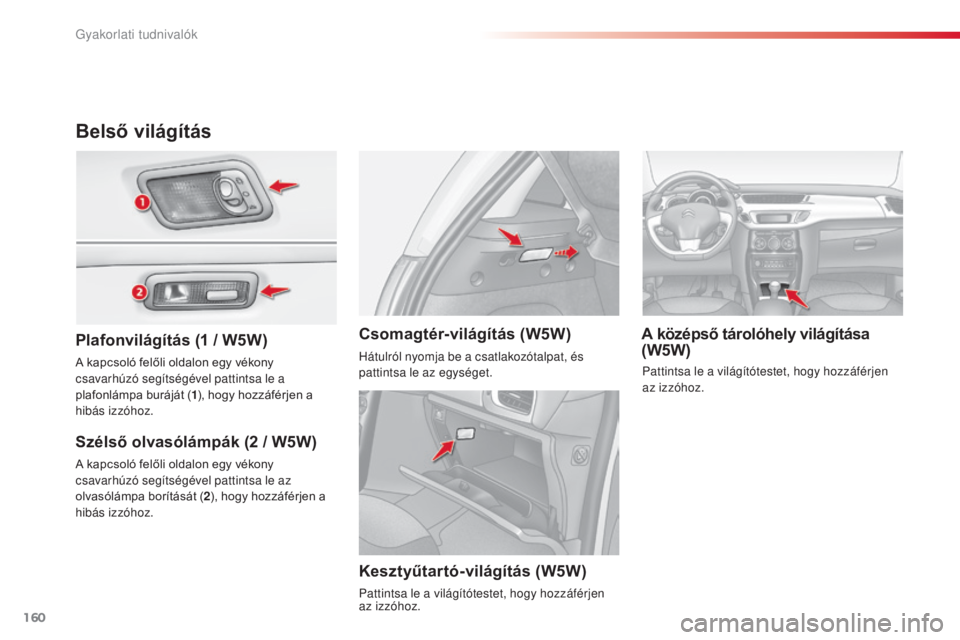 CITROEN C3 2015  Kezelési útmutató (in Hungarian) 160
C3_hu_Chap11_info-pratiques_ed01-2014
Belső világítás
Plafonvilágítás (1 / W5W)
S zélső olvasólámpák (2   / W5W) A középső tárolóhely világítása 
(W5W)
Csomagtér-világítás 
