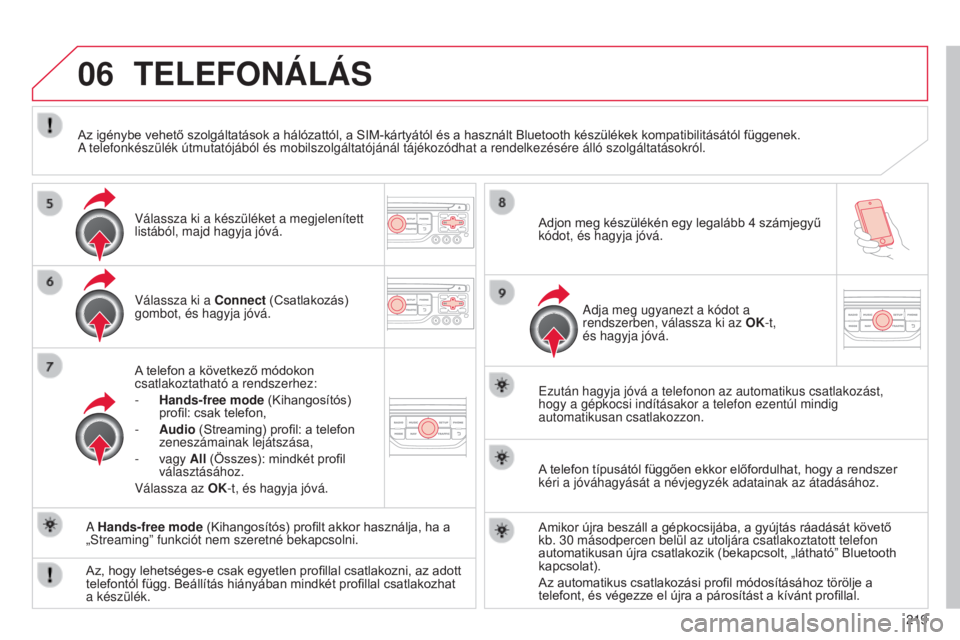 CITROEN C3 2015  Kezelési útmutató (in Hungarian) 06
219
C3_hu_Chap13b_Rt6-2-8_ed01-2014
TELEFONÁLÁS
Válassza ki a Connect (Csatlakozás) 
gombot, és hagyja jóvá.
A telefon a következő módokon 
csatlakoztatható a rendszerhez:
-
 
Hands-free