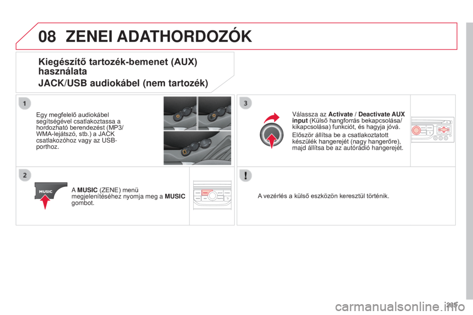CITROEN C3 2015  Kezelési útmutató (in Hungarian) 08
235
C3_hu_Chap13b_Rt6-2-8_ed01-2014
ZENEI ADATHORDOZÓK
Kiegészítő tartozék-bemenet (AUX) 
használata
JACK/USB audiokábel (nem tartozék)
Egy megfelelő audiokábel 
segítségével csatlakoz