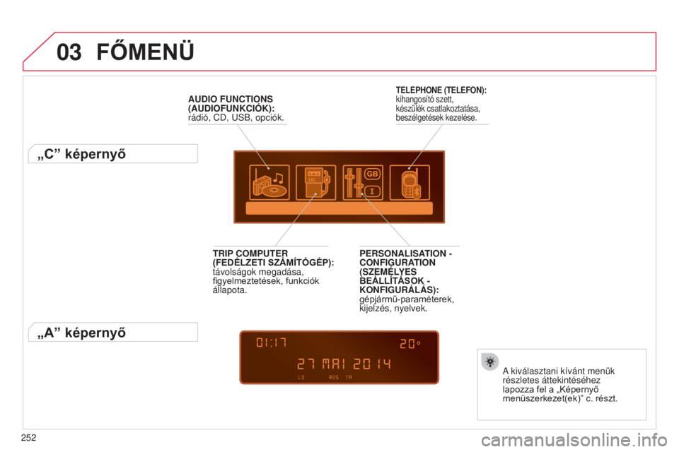 CITROEN C3 2015  Kezelési útmutató (in Hungarian) 03
252
C3_hu_Chap13c_RD45_ed01_2014
FőMENÜ
AUDIO FUNCTIONS 
(AUDIOFUNKCIÓK): 
rádió, CD, us B, opciók.
„C” képernyő
a kiválasztani kívánt menük 
részletes áttekintéséhez 
lapozza f