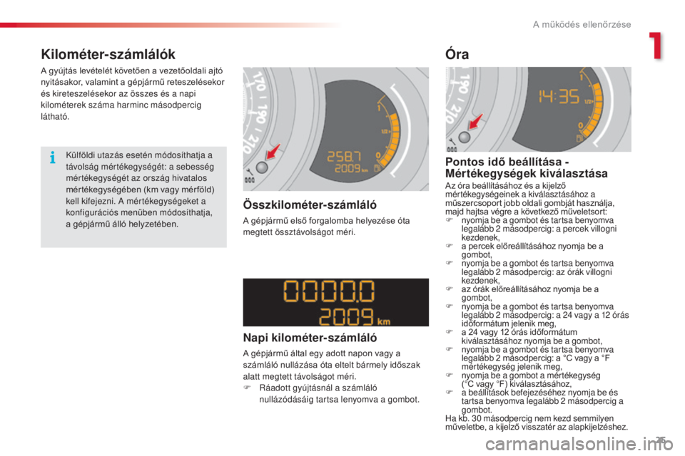 CITROEN C3 2015  Kezelési útmutató (in Hungarian) 25
C3_hu_Chap01_Controle-de-marche_ed01-2014
C3_hu_Chap01_Controle-de-marche_ed01-2014
Kilométer-számlálók
A gyújtás levételét követően a vezetőoldali ajtó 
nyitásakor, valamint a gépjá