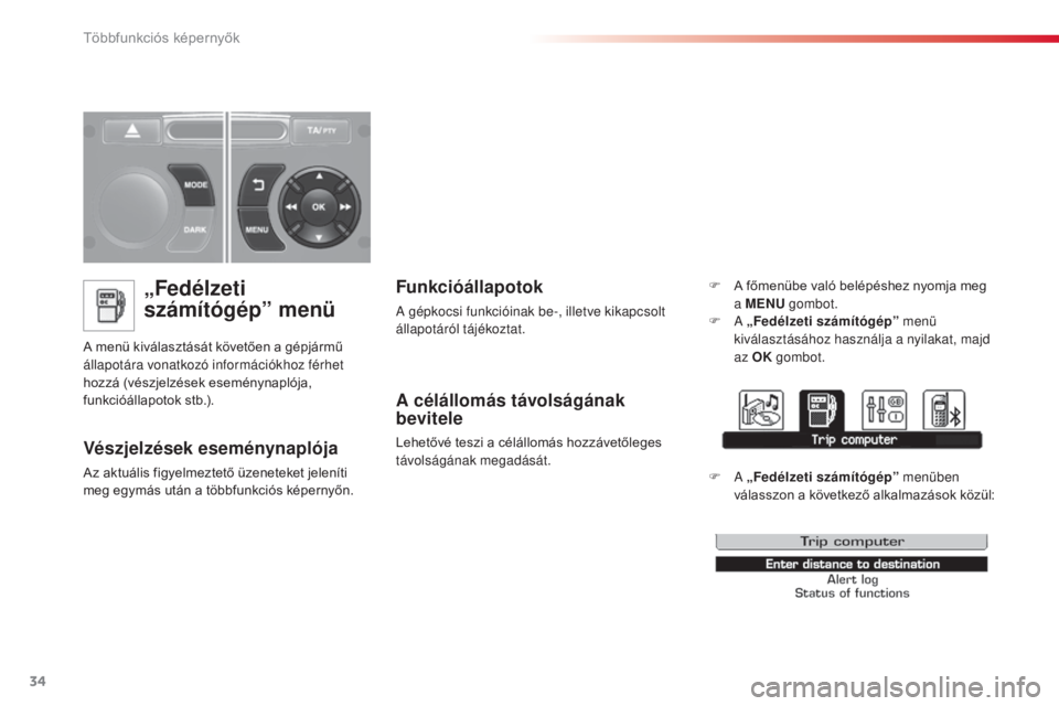 CITROEN C3 2015  Kezelési útmutató (in Hungarian) 34
C3_hu_Chap02_ecrans-multifonction_ed01-2014
„Fedélzeti 
számítógép” menü
A menü kiválasztását követően a gépjármű 
állapotára vonatkozó információkhoz férhet 
hozzá (vész
