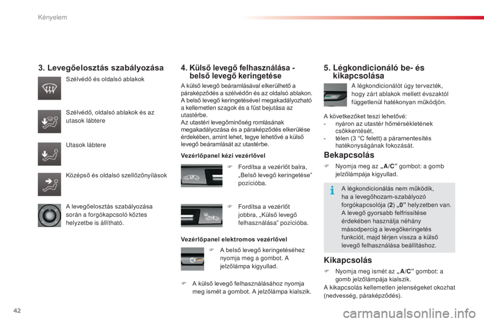 CITROEN C3 2015  Kezelési útmutató (in Hungarian) 42
C3_hu_Chap03_Confort_ed01-2014
3. Levegőelosztás szabályozása
A külső levegő beáramlásával elkerülhető a 
páraképződés a szélvédőn és az oldalsó ablakon.
A belső levegő kerin