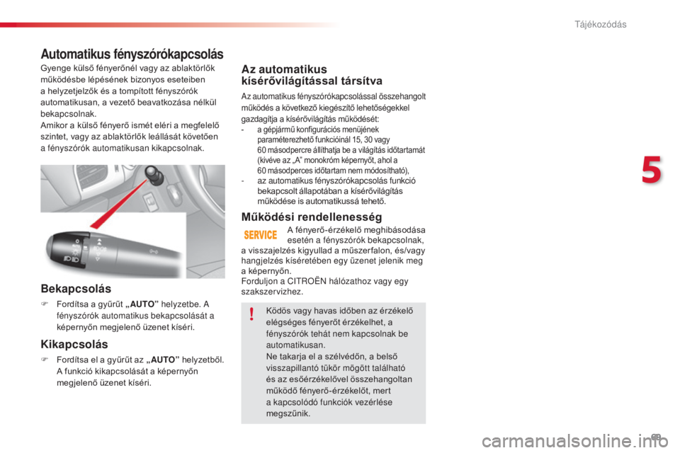 CITROEN C3 2015  Kezelési útmutató (in Hungarian) 69
C3_hu_Chap05_Visibilite_ed01-2014
Az automatikus 
kísérővilágítással társítva
az automatikus fényszórókapcsolással összehangolt 
működés a következő kiegészítő lehetőségekkel