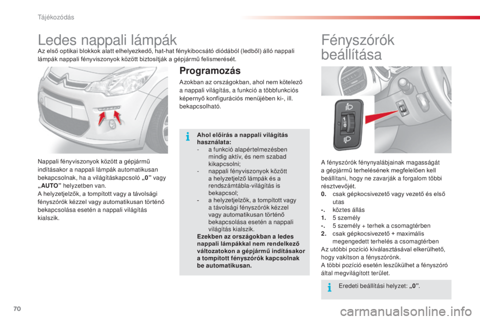CITROEN C3 2015  Kezelési útmutató (in Hungarian) 70
C3_hu_Chap05_Visibilite_ed01-2014
a fényszórók fénynyalábjainak magasságát 
a gépjármű terhelésének megfelelően kell 
beállítani, hogy ne zavarják a forgalom többi 
résztvevőjét
