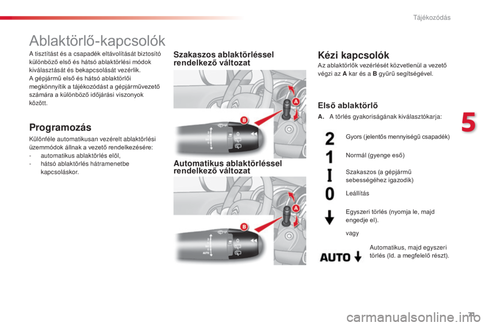 CITROEN C3 2015  Kezelési útmutató (in Hungarian) 71
C3_hu_Chap05_Visibilite_ed01-2014
Ablaktörlő-kapcsolók
Programozás
Különféle automatikusan vezérelt ablaktörlési 
üzemmódok állnak a vezető rendelkezésére:
-
 a
utomatikus ablaktör