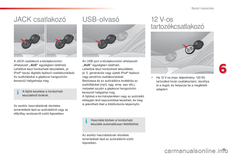 CITROEN C3 2015  Kezelési útmutató (in Hungarian) 79
C3_hu_Chap06_amenagement_ed01-2014
usB-olvasó
az  usB-port a középkonzolon elhelyezett 
„AUX”  egységben található.
Lehetővé teszi hordozható készülékek,  
pl. 5. generációs vagy 