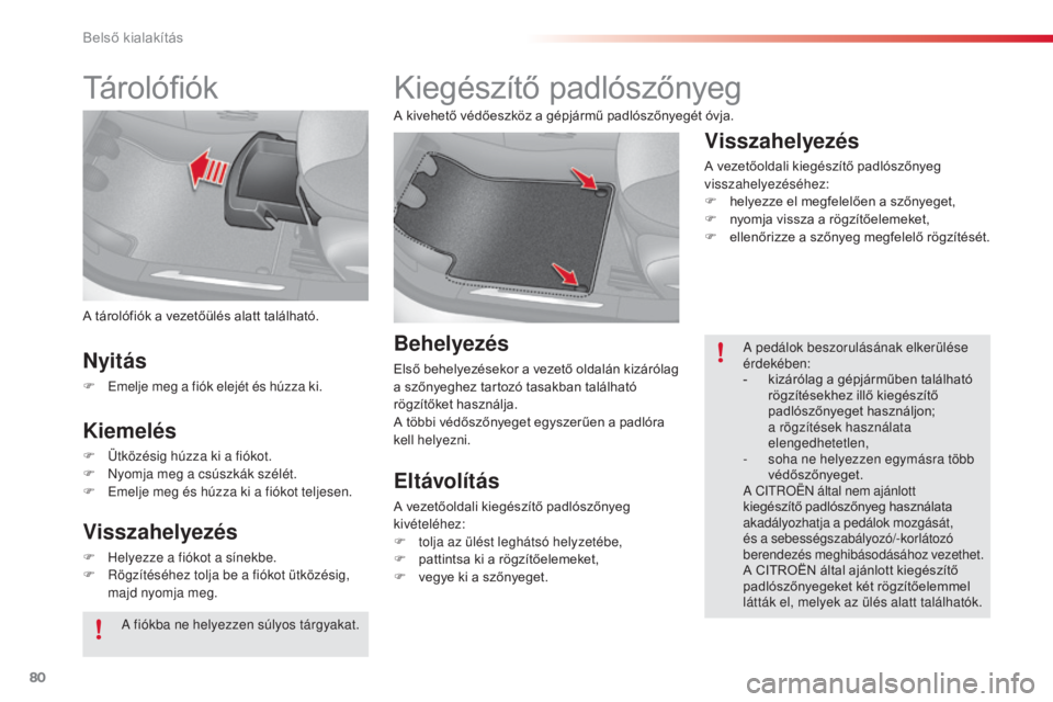 CITROEN C3 2015 Kezelési útmutató (in Hungarian) 80
C3_hu_Chap06_amenagement_ed01-2014
Tárolófiók
A tárolófiók a vezetőülés alatt található.
Nyitás
F emelje meg a fiók elejét és húzza ki.
Kiemelés
F Ütközésig húzza ki a fiókot. CITROEN C3 2015 Kezelési útmutató (in Hungarian) 80
C3_hu_Chap06_amenagement_ed01-2014
Tárolófiók
A tárolófiók a vezetőülés alatt található.
Nyitás
F emelje meg a fiók elejét és húzza ki.
Kiemelés
F Ütközésig húzza ki a fiókot.