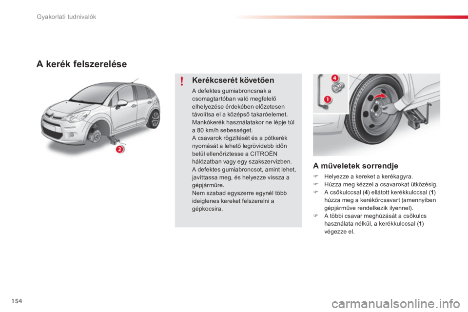 CITROEN C3 2014  Kezelési útmutató (in Hungarian) Gyakorlati tudnivalók
154
   
A műveletek sorrendje
�)Helyezze a kereket a kerékagyra. �)Húzza meg kézzel a csavarokat ütközésig. �)A csőkulccsal ( 4 ) ellátott kerékkulccsal ( 1)húzza meg