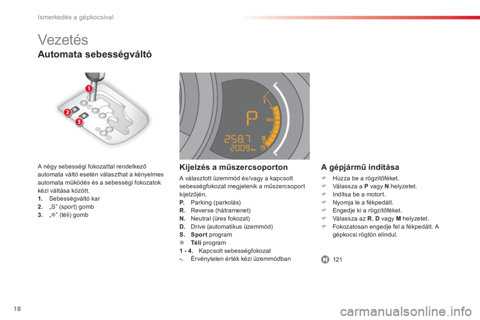 CITROEN C3 2014  Kezelési útmutató (in Hungarian) Ismerkedés a gépkocsival
18
Automata sebességváltó
   
A gépjármű indítása
�)Húzza be a rögzítőféket.�)Válassza a  Pvagy N 
 helyzetet. �)Indítsa be a motort. �)Nyomja le a fékpedál