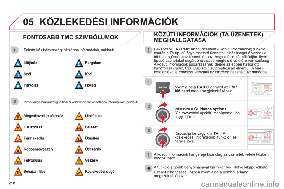 CITROEN C3 2014  Kezelési útmutató (in Hungarian) 05
218
KÖZLEKEDÉSI INFORMÁCIÓK 
FONTOSABB TMC SZIMBÓLUMOK 
   
Piros-sárga háromszög: a közúti közlekedésre vonatkozó információk, például: 
 
 
Fekete-kék háromszög: általános i