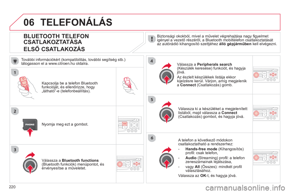 CITROEN C3 2014  Kezelési útmutató (in Hungarian) 06
220
BLUETOOTH TELEFON
CSATLAKOZTATÁS
A   
ELSŐ CSATLAKOZÁS
 
Biztonsági okokból, mivel a művelet végrehajtása nagy ﬁ gyelmet 
igényel a vezető részéről, a Bluetooth mobiltelefon csat