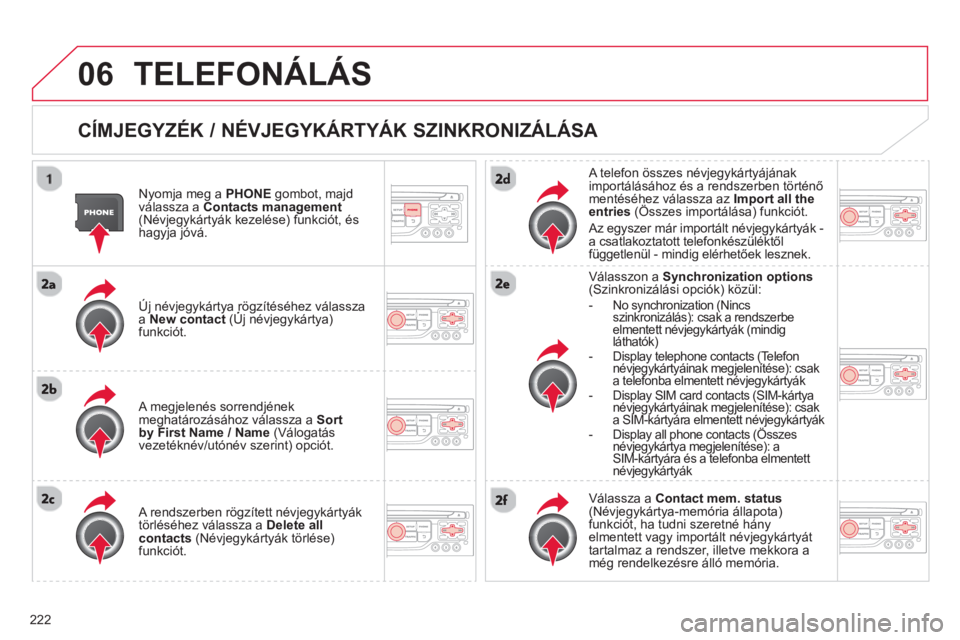 CITROEN C3 2014  Kezelési útmutató (in Hungarian) 06
222
TELEFONÁLÁS 
   
CÍMJEGYZÉK / NÉVJEGYKÁRTYÁK SZINKRONIZÁLÁSA 
 
 Nyomja meg a  PHONEgombot, majdválassza a  Contacts management(Névjegykártyák kezelése) funkciót, éshagyja jóv�