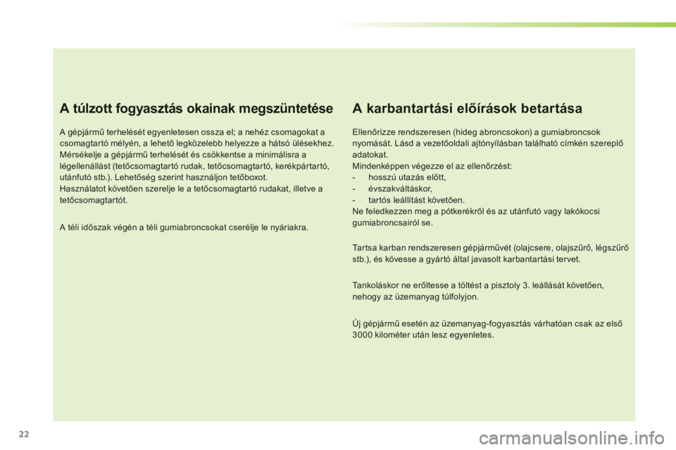 CITROEN C3 2014 Kezelési útmutató (in Hungarian) 22
A túlzott fogyasztás okainak megszüntetése
A gépjármű terhelését egyenletesen ossza el; a nehéz csomagokat acsomagtar tó mélyén, a lehető legközelebb helyezze a hátsó ülések CITROEN C3 2014 Kezelési útmutató (in Hungarian) 22
A túlzott fogyasztás okainak megszüntetése
A gépjármű terhelését egyenletesen ossza el; a nehéz csomagokat acsomagtar tó mélyén, a lehető legközelebb helyezze a hátsó ülések