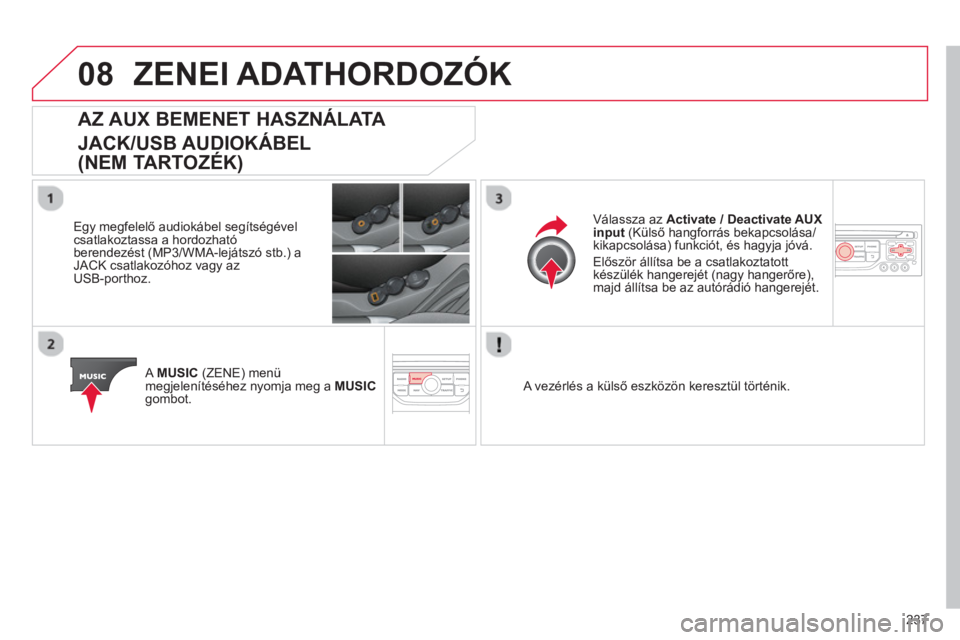 CITROEN C3 2014  Kezelési útmutató (in Hungarian) 08
237
ZENEI ADATHORDOZÓK 
AZ AUX BEMENET HASZNÁLATA   
JACK/USB AUDIOKÁBEL
(NEM TARTOZÉK) 
 
 
Egy megfelelő audiokábel segítségével csatlakoztassa a hordozhatóberendezést (MP3/WMA-lejáts